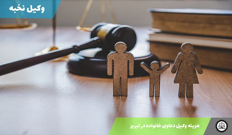 هزینه وکیل دعاوی خانواده در تبریز سال ۱۴۰۴